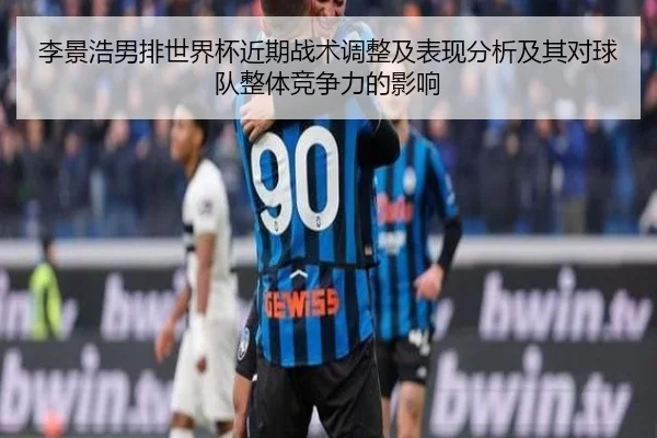 李景浩男排世界杯近期战术调整及表现分析及其对球队整体竞争力的影响