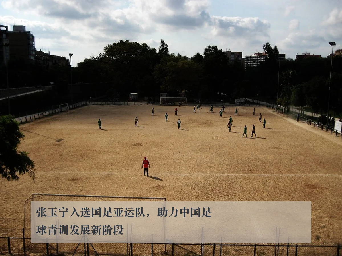 张玉宁入选国足亚运队,助力中国足球青训发展新阶段